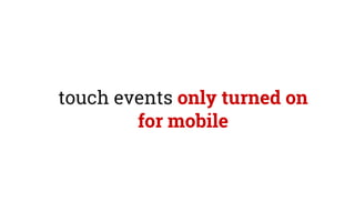touch events only turned on
for mobile
 