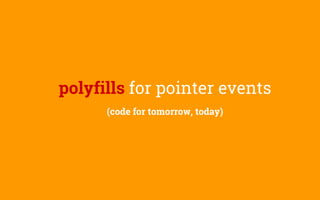 polyfills for pointer events
(code for tomorrow, today)
 
