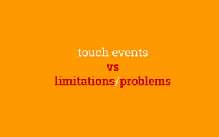 touch events
vs
limitations/problems
 