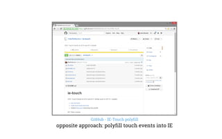 GitHub - IE-Touch polyfill
opposite approach: polyfill touch events into IE
 