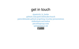 get in touch
@patrick_h_lauke
github.com/patrickhlauke/touch
patrickhlauke.github.io/getting-touchy-presentation
slideshare.net/redux
paciellogroup.com
splintered.co.uk
 