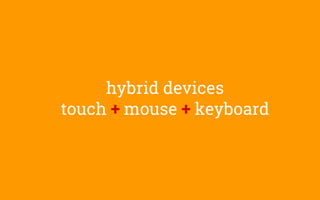 hybrid devices
touch + mouse + keyboard
 