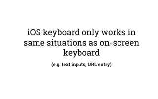 iOS keyboard only works in
same situations as on-screen
keyboard
(e.g. text inputs, URL entry)
 