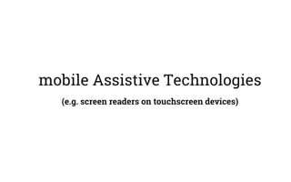 mobile Assistive Technologies
(e.g. screen readers on touchscreen devices)
 