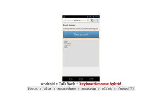 Android + TalkBack – keyboard/mouse hybrid
focus > blur > mousedown > mouseup > click > focus(?)
 
