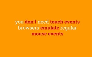 you don't need touch events
browsers emulate regular
mouse events
 