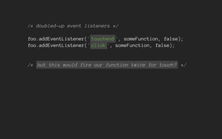 /* doubled-up event listeners */
foo.addEventListener(' touchend ', someFunction, false);
foo.addEventListener(' click ', someFunction, false);
/* but this would fire our function twice for touch? */
 