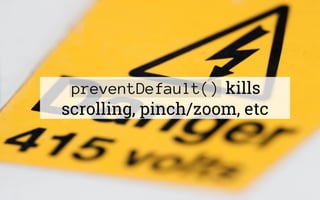 preventDefault() kills
scrolling, pinch/zoom, etc
 