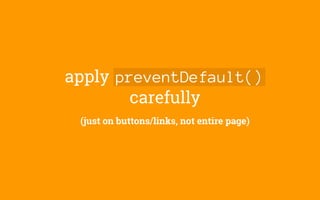 apply preventDefault()
carefully
(just on buttons/links, not entire page)
 