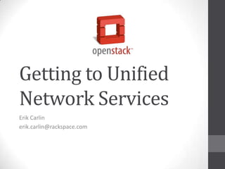 Getting to Unified Network Services Erik Carlin erik.carlin@rackspace.com 