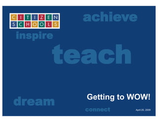 achieve
inspire

      teach
dream     Getting to WOW!
          connect    April 20, 2009
 