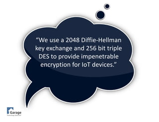 “We	use	a	2048	Diffie-Hellman	
key	exchange	and	256	bit	triple	
DES	to	provide	impenetrable	
encryption	for	IoT devices.”
 
