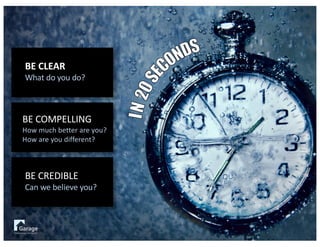 BE	CLEAR
What	do	you	do?
BE	CREDIBLE		
Can	we	believe	you?
BE	COMPELLING		
How	much	better	are	you?
How	are	you	different?			
 