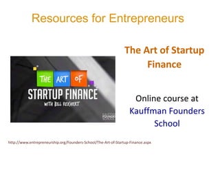 The	Art	of	Startup	
Finance
Online	course	at	
Kauffman	Founders	
School
Resources for Entrepreneurs
http://www.entrepreneurship.org/Founders-School/The-Art-of-Startup-Finance.aspx
 
