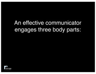 4
An effective communicator
engages three body parts:
 