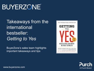 www.buyerzone.com A Purch Brand
Takeaways from the
international
bestseller:
Getting to Yes
BuyerZone’s sales team highlights
important takeaways and tips
 