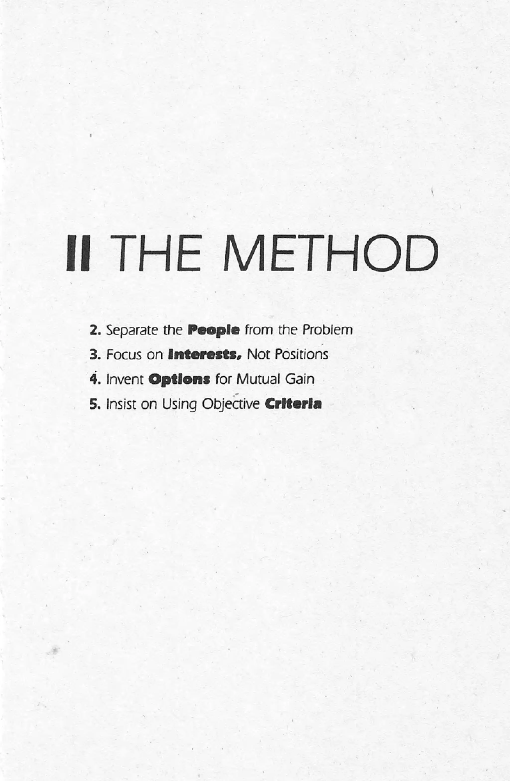 II THE METHOD
2. Separate the People from the Problem
3. Focus on Interests, Not Positions
4. Invent Options for Mutual Gain
5. Insist on Using Objective Crlter••
 