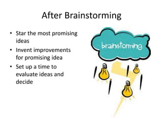 After Brainstorming 
• Star the most promising 
ideas 
• Invent improvements 
for promising idea 
• Set up a time to 
evaluate ideas and 
decide 
 