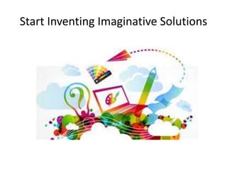 Start Inventing Imaginative Solutions 
 