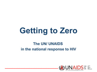 Getting to Zero
The UN/ UNAIDS
in the national response to HIV

 