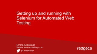 Getting up and running with
Selenium for Automated Web
Testing

Emma Armstrong
Website: www.taooftesting.co.uk

@EmmaATester

 