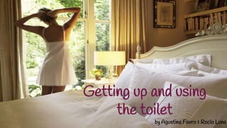 Getting up and using
the toilet
by Agustina Favro & Rocío Luna
 