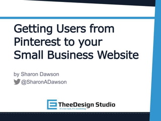 Getting Users from
Pinterest to your
Small Business Website
by Sharon Dawson
@SharonADawson
 