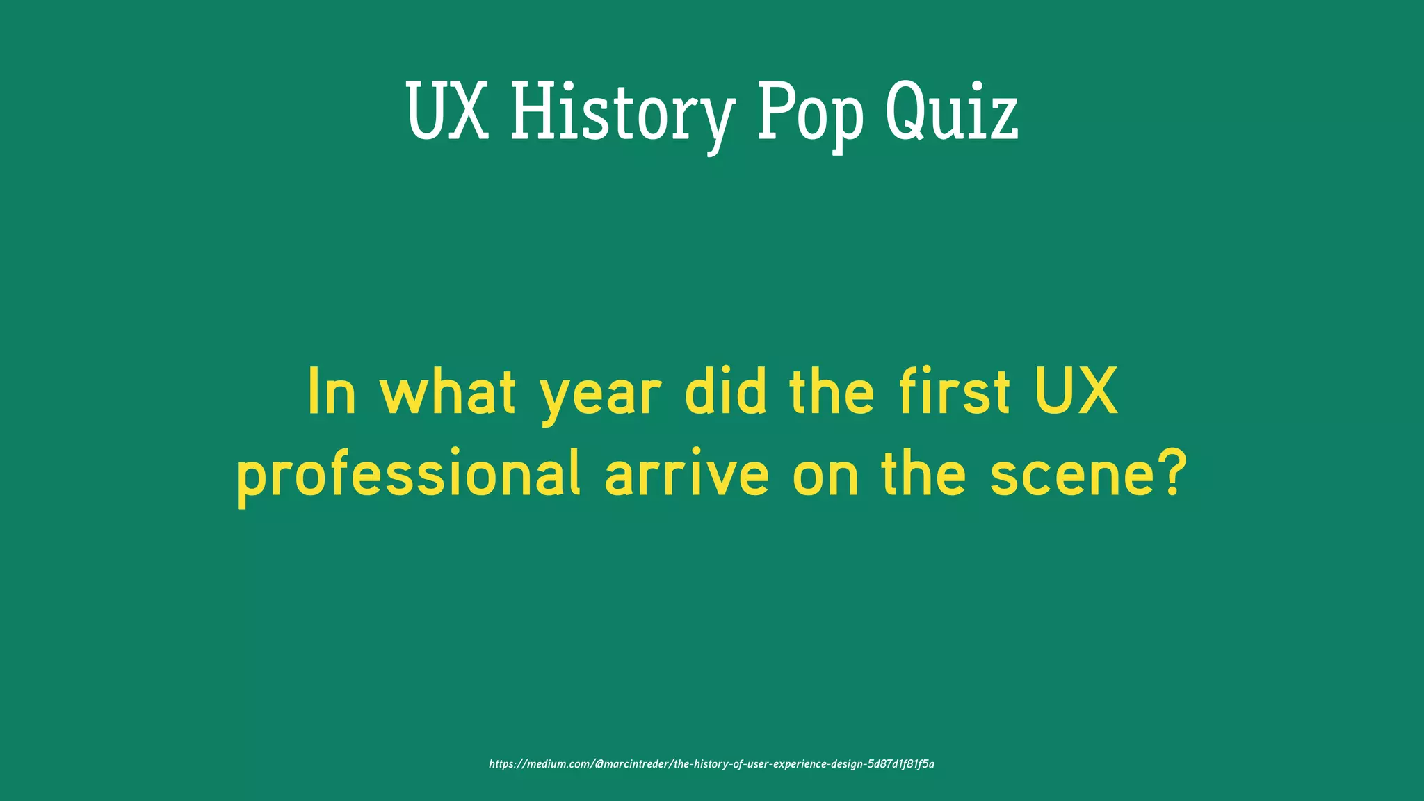 UX History Pop Quiz
https://medium.com/@marcintreder/the-history-of-user-experience-design-5d87d1f81f5a
In what year did the first UX
professional arrive on the scene?
 