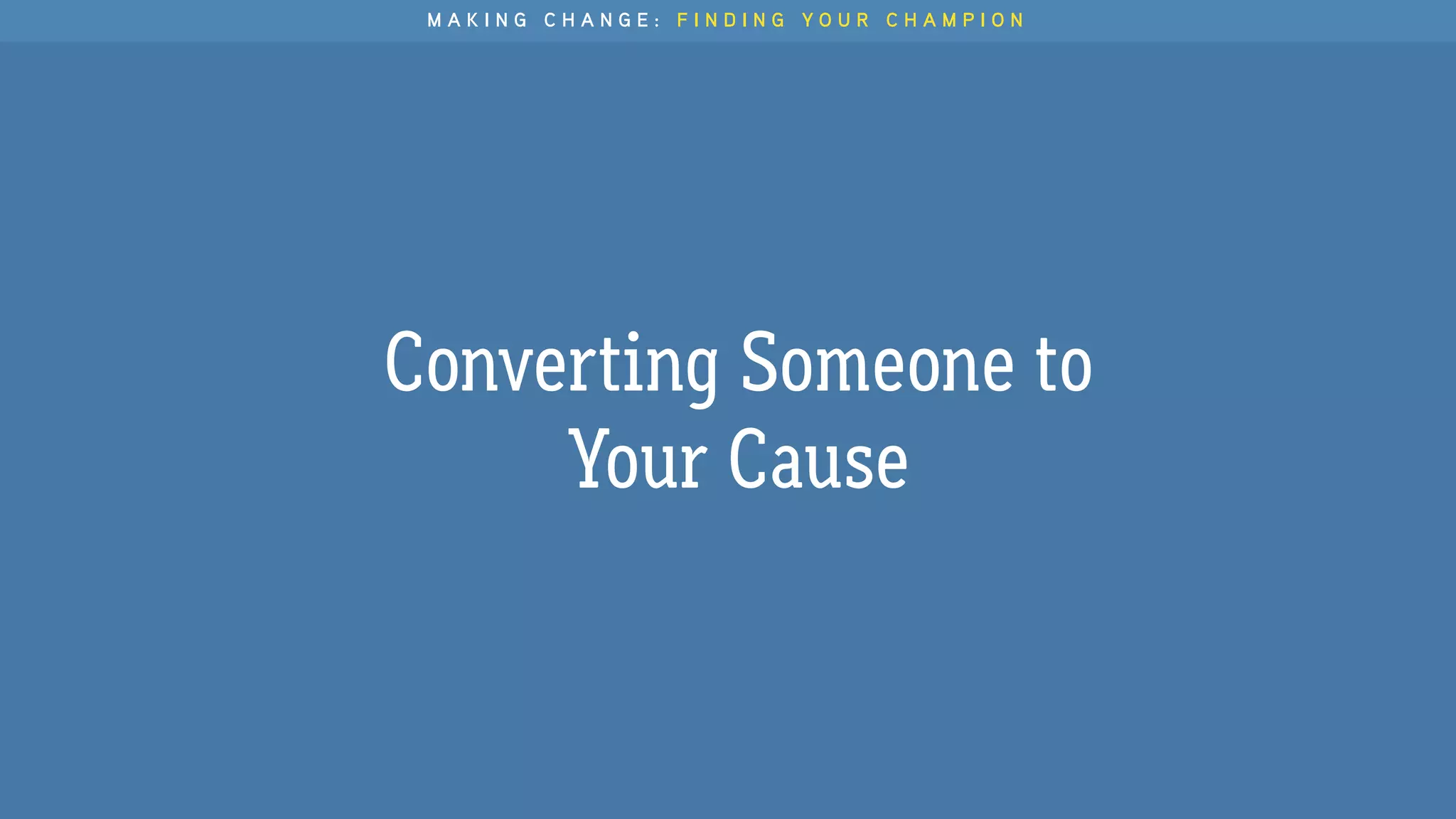 Converting Someone to
Your Cause
M A K I N G C H A N G E : F I N D I N G Y O U R C H A M P I O N
 