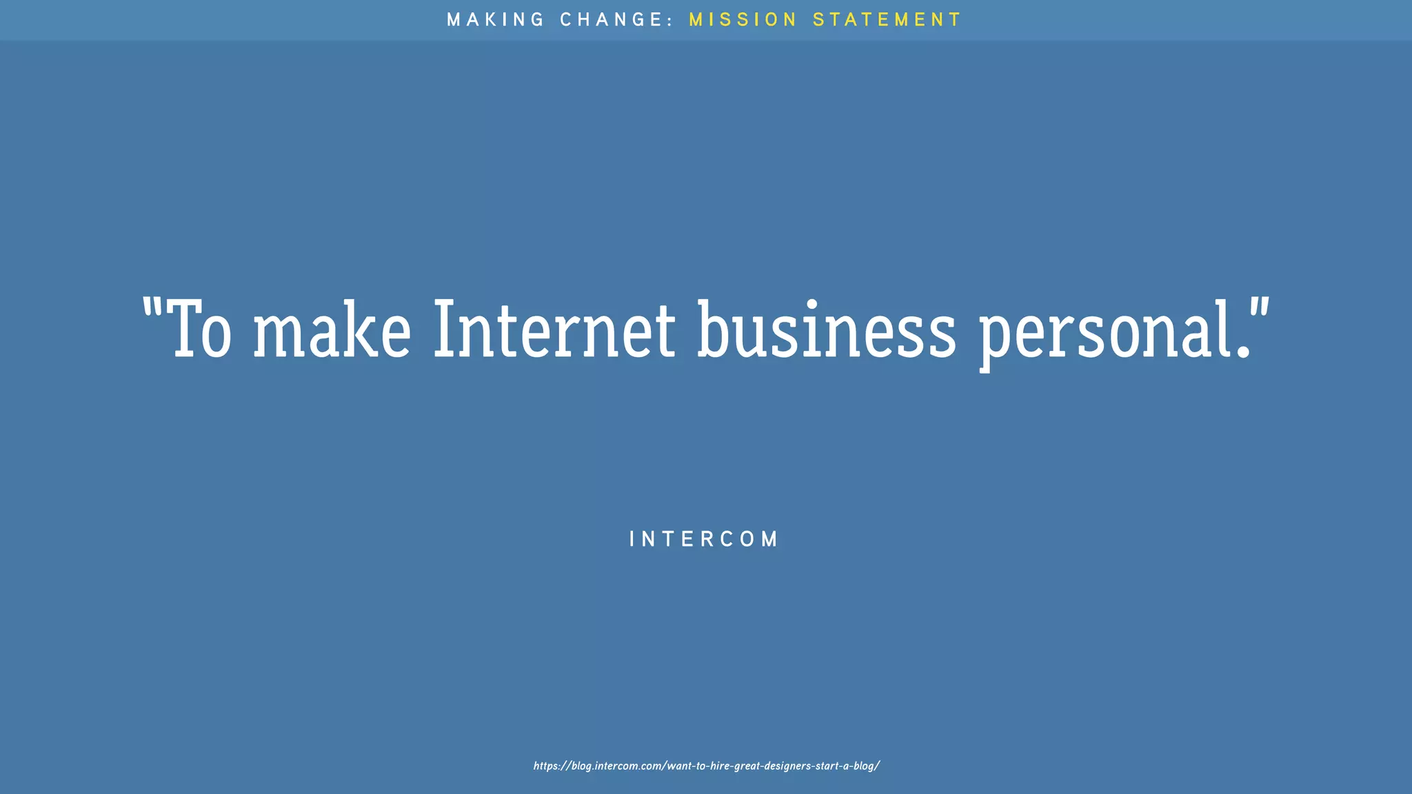 https://blog.intercom.com/want-to-hire-great-designers-start-a-blog/
“To make Internet business personal.”
I N T E R C O M
M A K I N G C H A N G E : M I S S I O N S T A T E M E N T
 