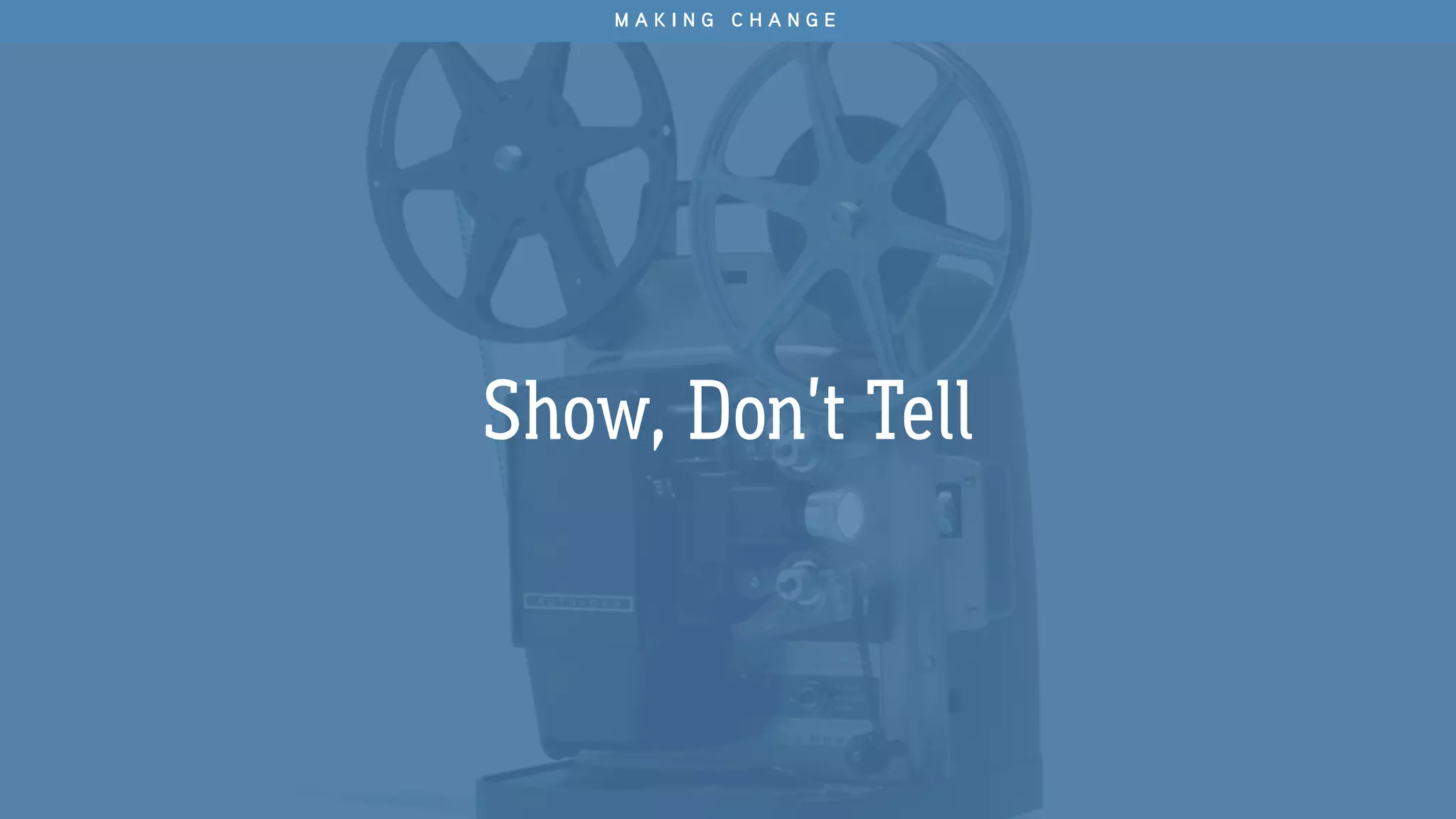 Show, Don’t Tell
M A K I N G C H A N G E
 