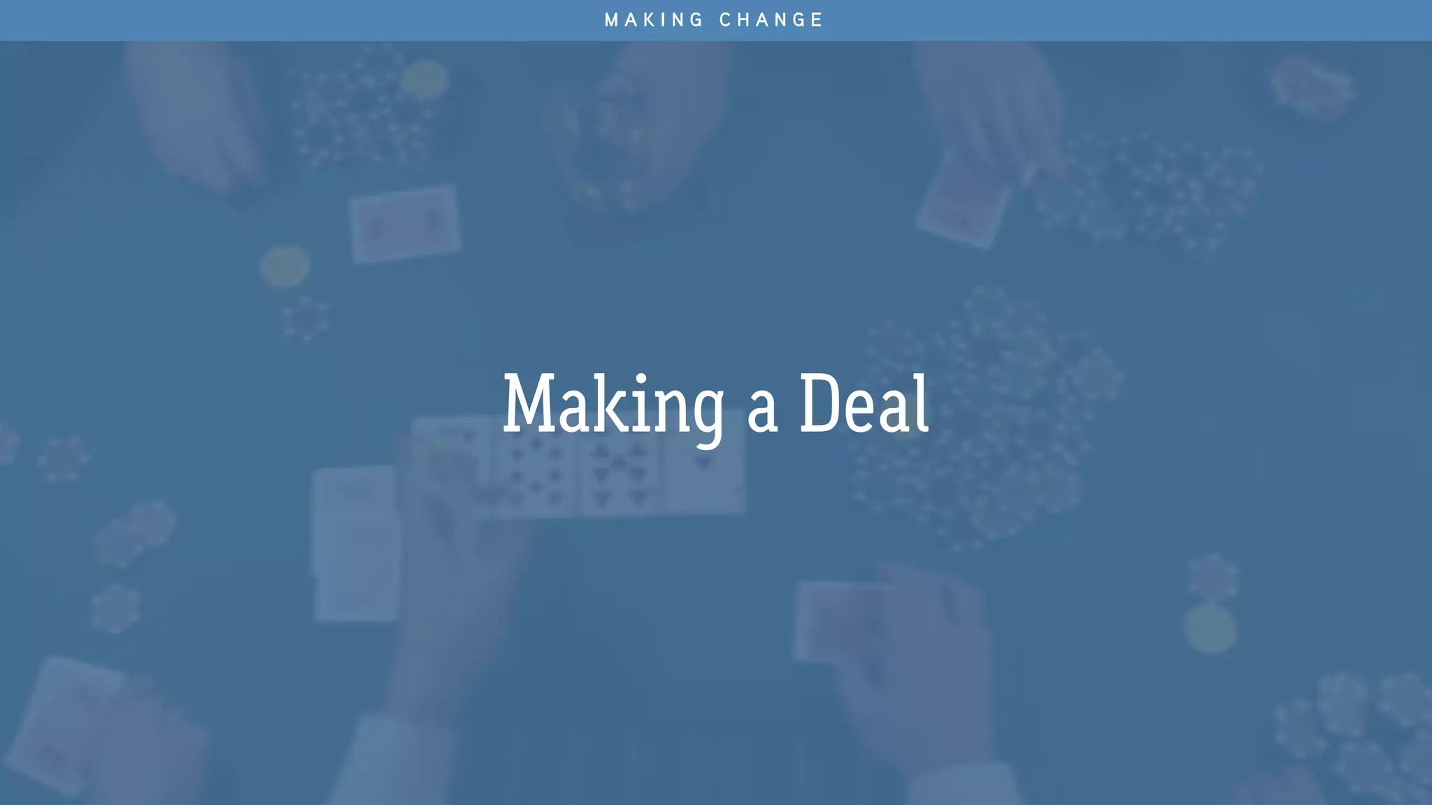 Making a Deal
M A K I N G C H A N G E
 
