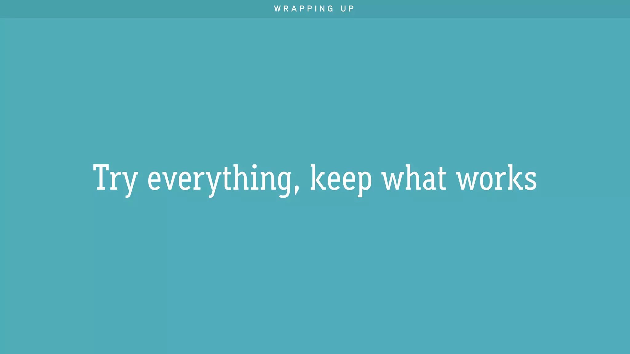 Try everything, keep what works
W R A P P I N G U P
 