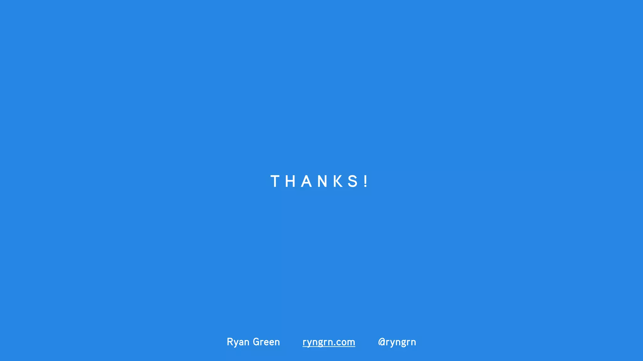T H A N K S !
Ryan Green ryngrn.com @ryngrn
 
