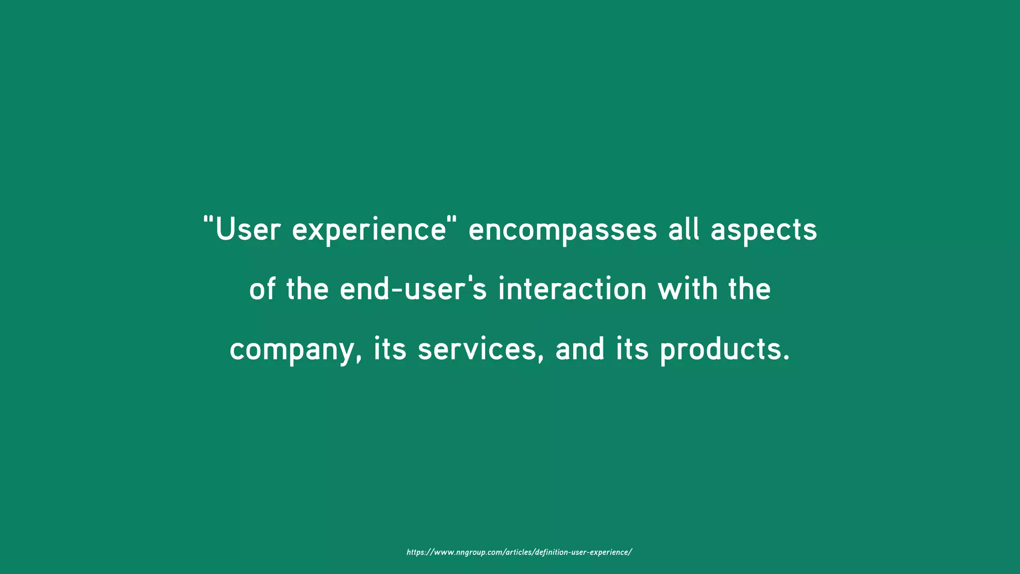 https://www.nngroup.com/articles/definition-user-experience/
"User experience" encompasses all aspects
of the end-user's interaction with the
company, its services, and its products.
 