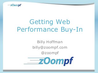 Getting Web
Performance Buy-In
Billy Hoffman
billy@zoompf.com
@zoompf
 