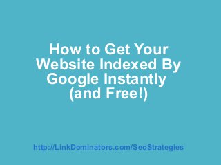 How to Get Your
Website Indexed By
 Google Instantly
   (and Free!)


http://LinkDominators.com/SeoStrategies
 