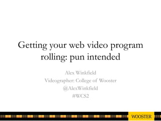 Getting your web video program
rolling: pun intended
Alex Winkfield
Videographer: College of Wooster
@AlexWinkfield
#WCS2
 
