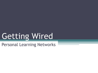 Getting Wired Personal Learning Networks 