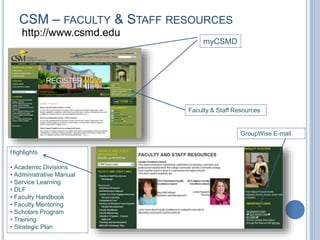CSM – FACULTY & STAFF RESOURCES
http://www.csmd.edu
myCSMD
Faculty & Staff Resources
GroupWise E-mail
Highlights
• Academic Divisions
• Administrative Manual
• Service Learning
• DLF
• Faculty Handbook
• Faculty Mentoring
• Scholars Program
• Training
• Strategic Plan
 