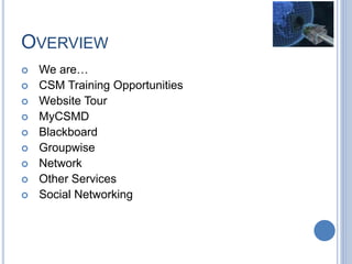 OVERVIEW
 We are…
 CSM Training Opportunities
 Website Tour
 MyCSMD
 Blackboard
 Groupwise
 Network
 Other Services
 Social Networking
 