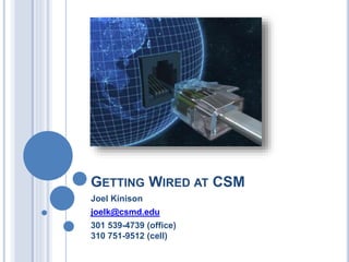 GETTING WIRED AT CSM
Joel Kinison
joelk@csmd.edu
301 539-4739 (office)
310 751-9512 (cell)
 
