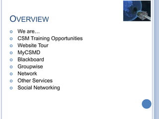 OVERVIEW
 We are…
 CSM Training Opportunities
 Website Tour
 MyCSMD
 Blackboard
 Groupwise
 Network
 Other Services
 Social Networking
 