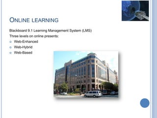 ONLINE LEARNING
Blackboard 9.1 Learning Management System (LMS)
Three levels on online presents:
 Web-Enhanced
 Web-Hybrid
 Web-Based
 