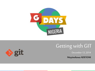 Getting with GIT 
December 13, 2014 
Moyinoluwa ADEYEMI 
 