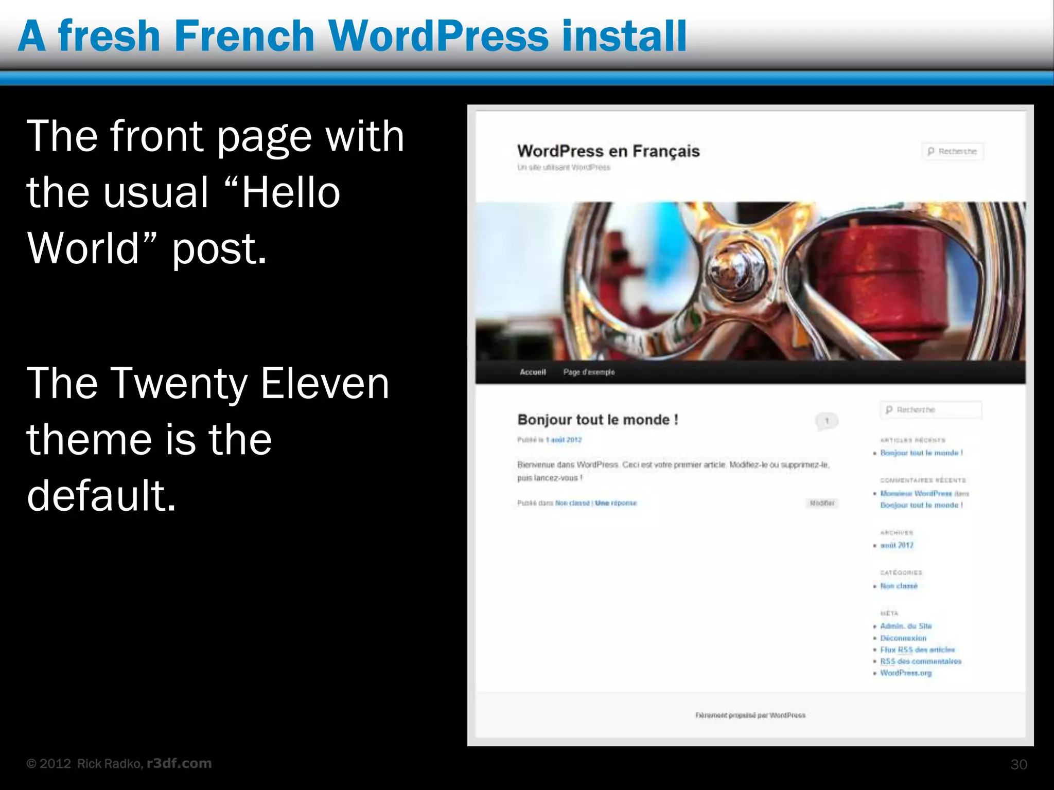 A fresh French WordPress install

The front page with
the usual “Hello
World” post.

The Twenty Eleven
theme is the
default.




© 2012 Rick Radko, r3df.com        30
 