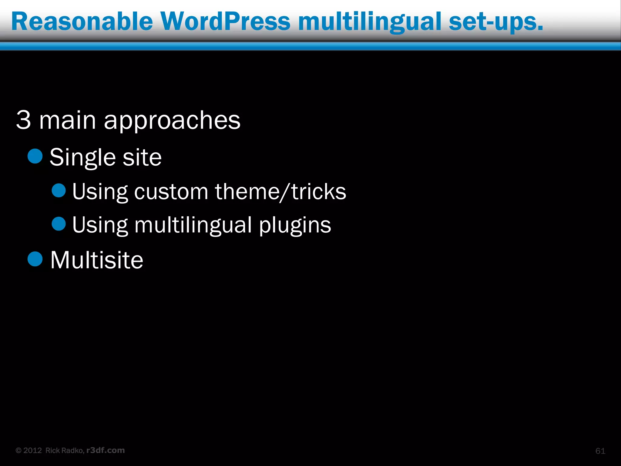 Reasonable WordPress multilingual set-ups.


3 main approaches
   Single site
         Using custom theme/tricks
         Using multilingual plugins
   Multisite




© 2012 Rick Radko, r3df.com                  61
 
