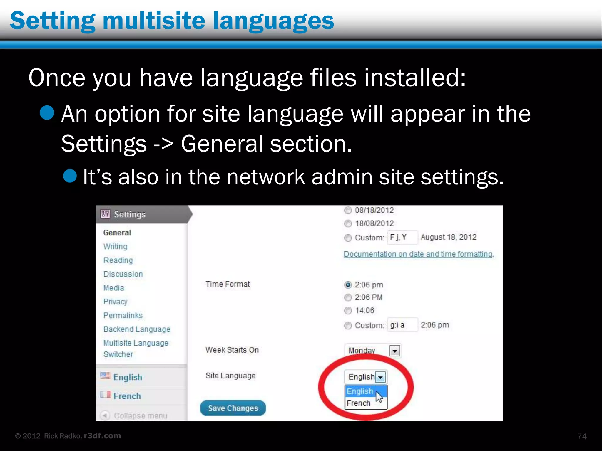 Setting multisite languages

   Once you have language files installed:
      An option for site language will appear in the
       Settings -> General section.
            It‟s also in the network admin site settings.




© 2012 Rick Radko, r3df.com                                  74
 