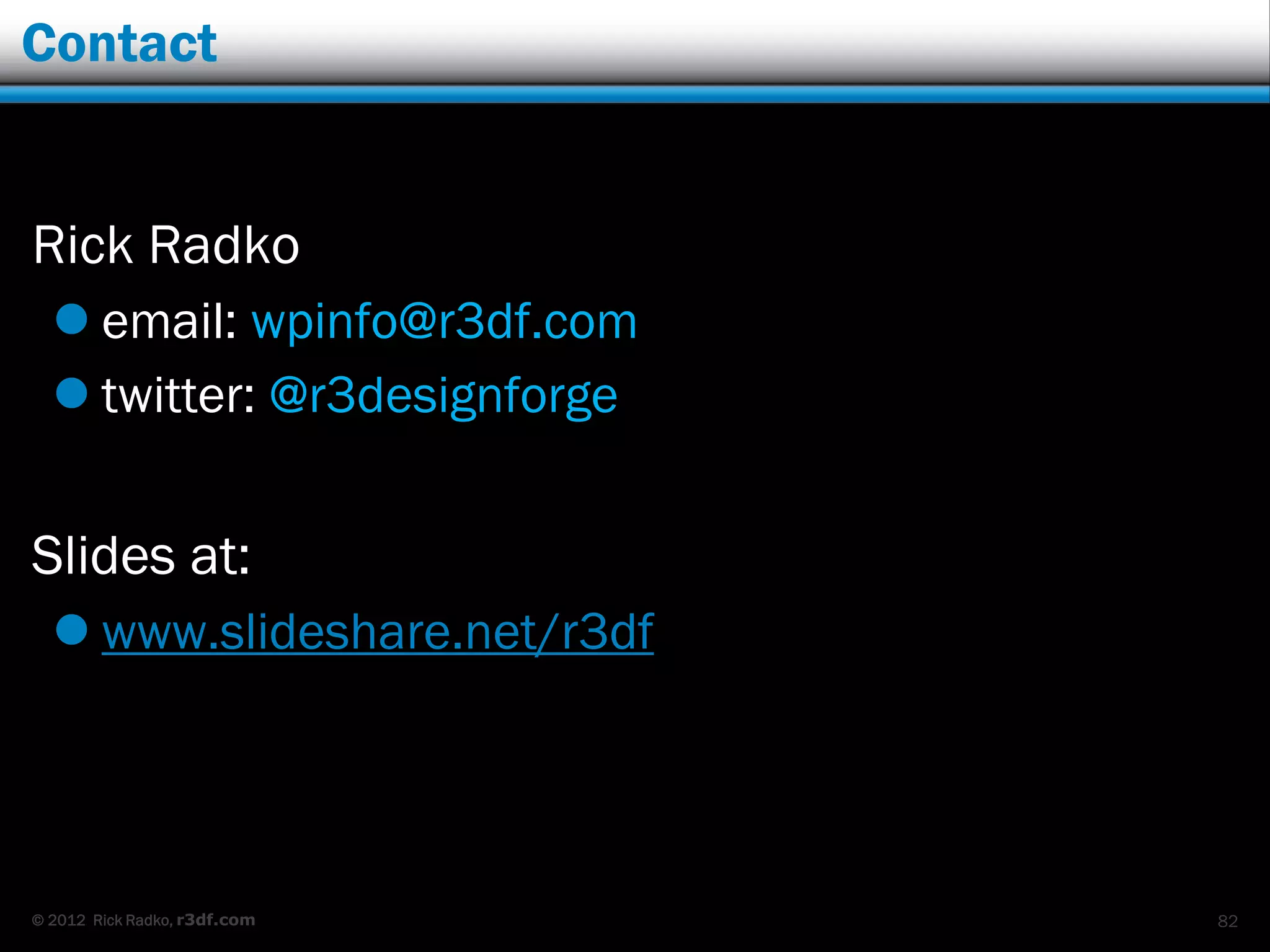 Contact


Rick Radko
   email: wpinfo@r3df.com
   twitter: @r3designforge


Slides at:
   www.slideshare.net/r3df




© 2012 Rick Radko, r3df.com   82
 