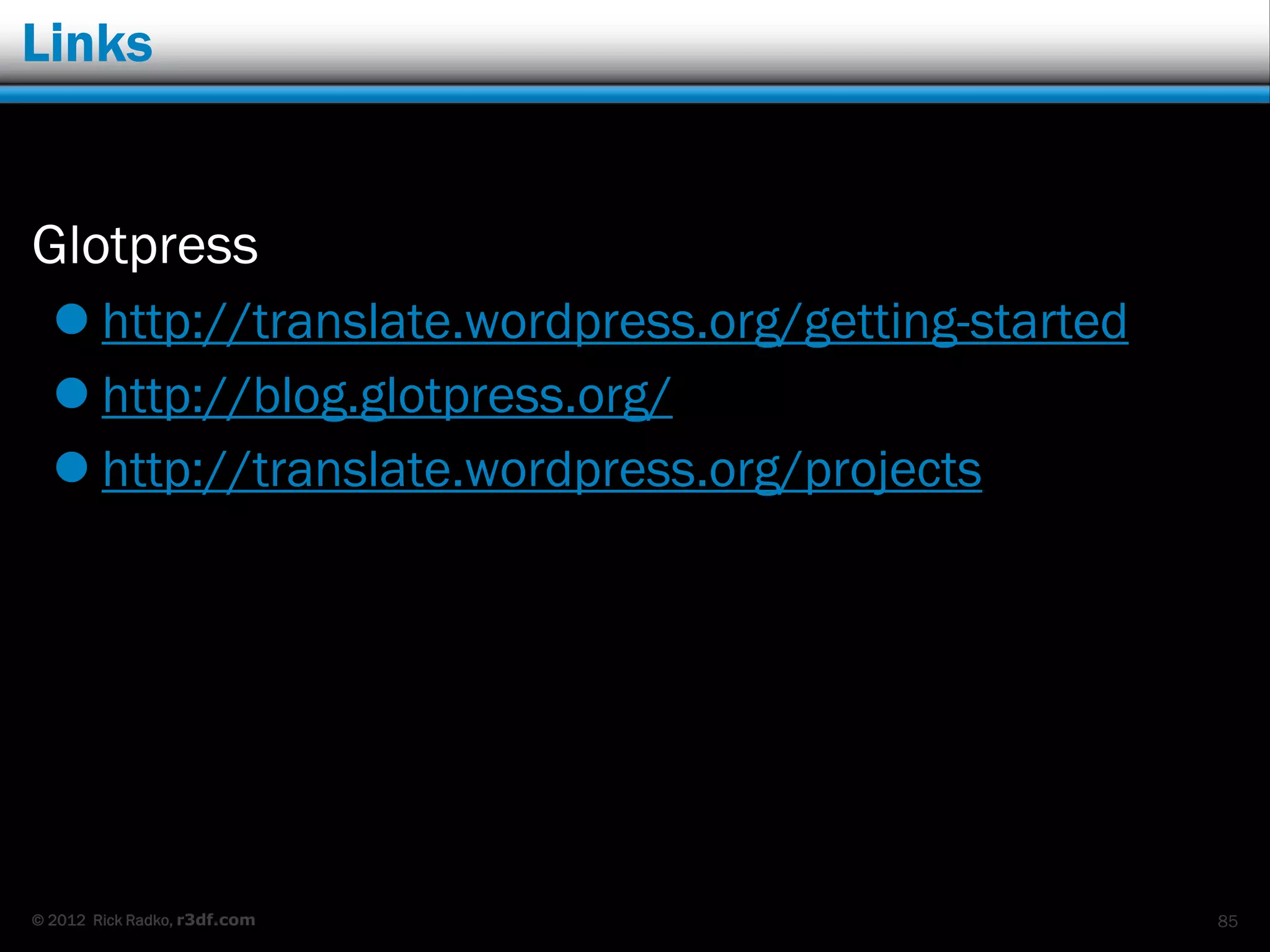 Links


Glotpress
   http://translate.wordpress.org/getting-started
   http://blog.glotpress.org/
   http://translate.wordpress.org/projects




© 2012 Rick Radko, r3df.com                          85
 